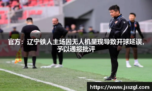 官方：辽宁铁人主场因无人机呈现导致开球延误，予以通报批评
