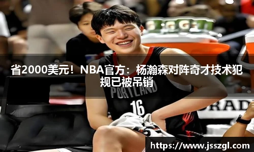 省2000美元！NBA官方：杨瀚森对阵奇才技术犯规已被吊销